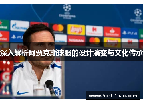 深入解析阿贾克斯球服的设计演变与文化传承 深入解析阿贾克斯球服的设计演变与文化传承