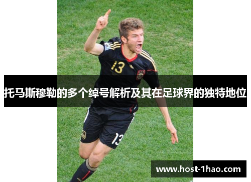 托马斯穆勒的多个绰号解析及其在足球界的独特地位