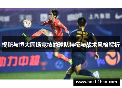 揭秘与恒大同场竞技的球队特征与战术风格解析