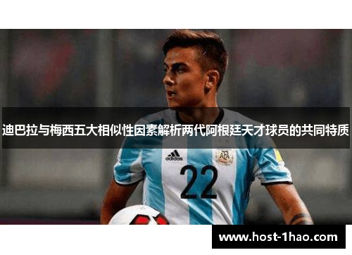 迪巴拉与梅西五大相似性因素解析两代阿根廷天才球员的共同特质