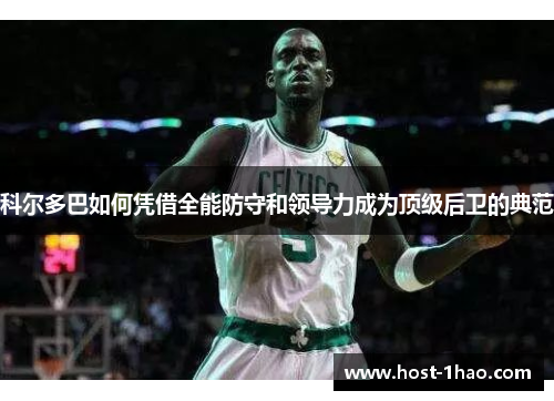 科尔多巴如何凭借全能防守和领导力成为顶级后卫的典范
