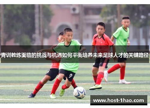 青训教练面临的挑战与机遇如何平衡培养未来足球人才的关键路径