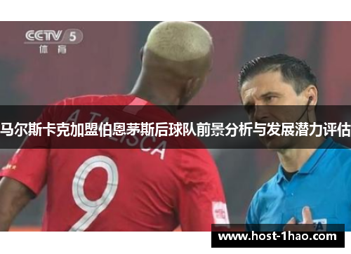 马尔斯卡克加盟伯恩茅斯后球队前景分析与发展潜力评估