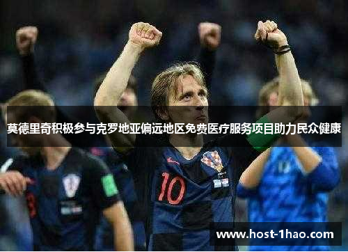 莫德里奇积极参与克罗地亚偏远地区免费医疗服务项目助力民众健康