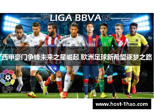 西甲豪门争锋未来之星崛起 欧洲足球新希望逐梦之路 西甲豪门争锋未来之星崛起 欧洲足球新希望逐梦之路