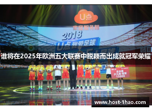 谁将在2025年欧洲五大联赛中脱颖而出成就冠军荣耀