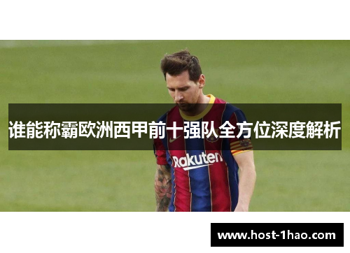 谁能称霸欧洲西甲前十强队全方位深度解析