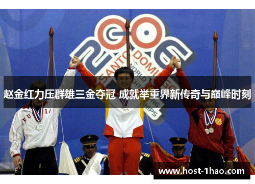 赵金红力压群雄三金夺冠 成就举重界新传奇与巅峰时刻