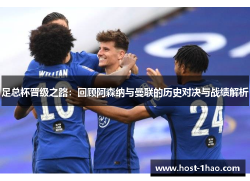 足总杯晋级之路：回顾阿森纳与曼联的历史对决与战绩解析