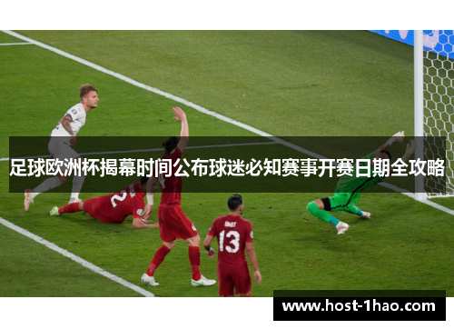 足球欧洲杯揭幕时间公布球迷必知赛事开赛日期全攻略 足球欧洲杯揭幕时间公布球迷必知赛事开赛日期全攻略