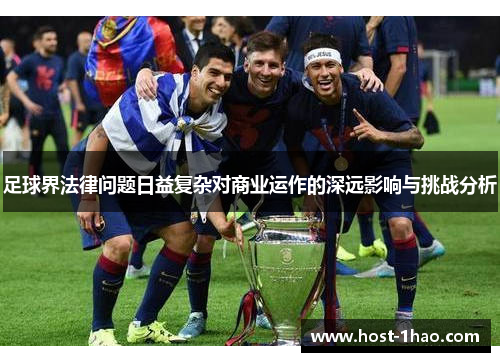 足球界法律问题日益复杂对商业运作的深远影响与挑战分析 足球界法律问题日益复杂对商业运作的深远影响与挑战分析