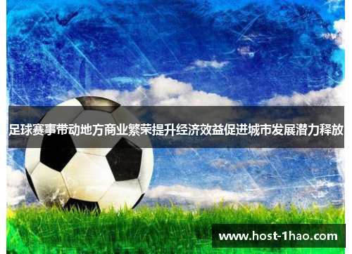 足球赛事带动地方商业繁荣提升经济效益促进城市发展潜力释放 足球赛事带动地方商业繁荣提升经济效益促进城市发展潜力释放