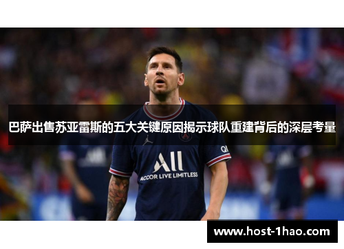 巴萨出售苏亚雷斯的五大关键原因揭示球队重建背后的深层考量 巴萨出售苏亚雷斯的五大关键原因揭示球队重建背后的深层考量