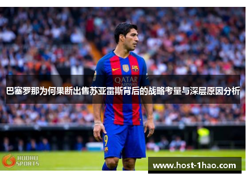巴塞罗那为何果断出售苏亚雷斯背后的战略考量与深层原因分析 巴塞罗那为何果断出售苏亚雷斯背后的战略考量与深层原因分析