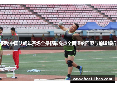 揭秘中国队明年赛场全景精彩亮点全面深度回顾与前瞻解析