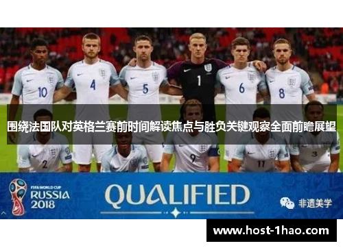 围绕法国队对英格兰赛前时间解读焦点与胜负关键观察全面前瞻展望