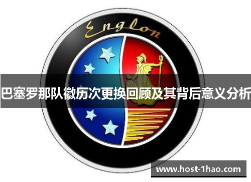 巴塞罗那队徽历次更换回顾及其背后意义分析 巴塞罗那队徽历次更换回顾及其背后意义分析