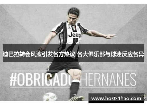 迪巴拉转会风波引发各方热议 各大俱乐部与球迷反应各异