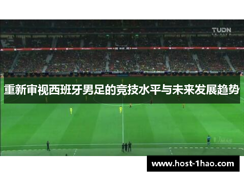 重新审视西班牙男足的竞技水平与未来发展趋势