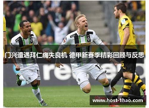 门兴遭遇拜仁痛失良机 德甲新赛季精彩回顾与反思