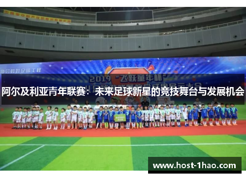 阿尔及利亚青年联赛:未来足球新星的竞技舞台与发展机会 阿尔及利亚青年联赛:未来足球新星的竞技舞台与发展机会