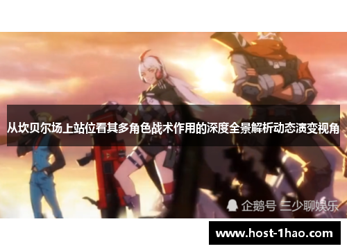 从坎贝尔场上站位看其多角色战术作用的深度全景解析动态演变视角 从坎贝尔场上站位看其多角色战术作用的深度全景解析动态演变视角