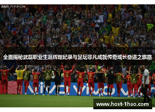 全面揭秘武磊职业生涯辉煌纪录与足坛非凡成就传奇成长奋进之旅路 全面揭秘武磊职业生涯辉煌纪录与足坛非凡成就传奇成长奋进之旅路