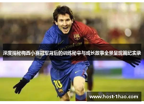 深度揭秘梅西小赛冠军背后的训练秘辛与成长故事全景呈现篇纪实录 深度揭秘梅西小赛冠军背后的训练秘辛与成长故事全景呈现篇纪实录