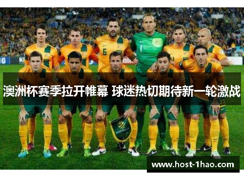 澳洲杯赛季拉开帷幕 球迷热切期待新一轮激战 澳洲杯赛季拉开帷幕 球迷热切期待新一轮激战