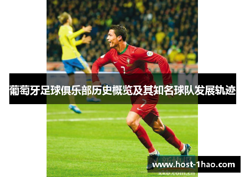 葡萄牙足球俱乐部历史概览及其知名球队发展轨迹 葡萄牙足球俱乐部历史概览及其知名球队发展轨迹