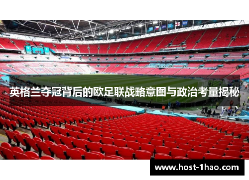 英格兰夺冠背后的欧足联战略意图与政治考量揭秘 英格兰夺冠背后的欧足联战略意图与政治考量揭秘