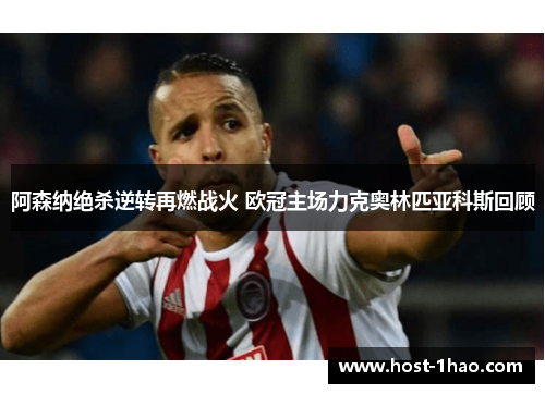 阿森纳绝杀逆转再燃战火 欧冠主场力克奥林匹亚科斯回顾