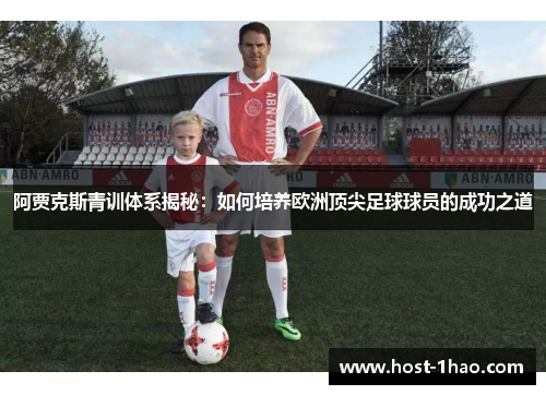 阿贾克斯青训体系揭秘:如何培养欧洲顶尖足球球员的成功之道 阿贾克斯青训体系揭秘:如何培养欧洲顶尖足球球员的成功之道