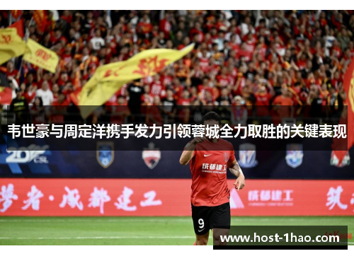 韦世豪与周定洋携手发力引领蓉城全力取胜的关键表现