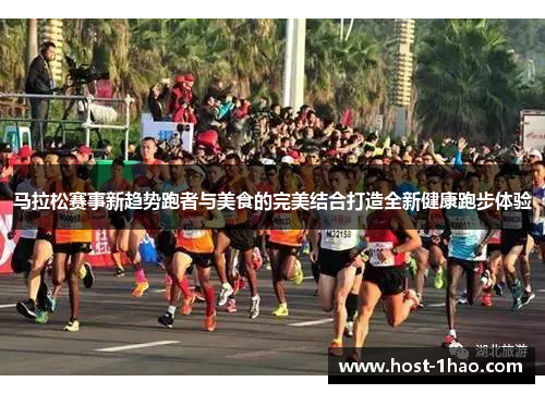 马拉松赛事新趋势跑者与美食的完美结合打造全新健康跑步体验