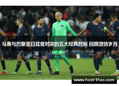马赛与巴黎圣日耳曼对决的五大经典时刻 回顾激情岁月