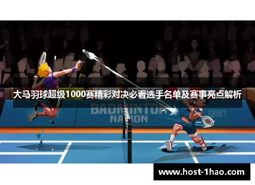 大马羽球超级1000赛精彩对决必看选手名单及赛事亮点解析