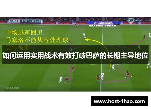 如何运用实用战术有效打破巴萨的长期主导地位