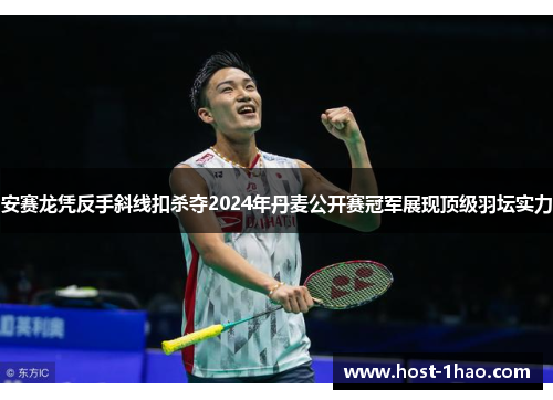 安赛龙凭反手斜线扣杀夺2024年丹麦公开赛冠军展现顶级羽坛实力 安赛龙凭反手斜线扣杀夺2024年丹麦公开赛冠军展现顶级羽坛实力