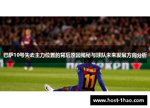 巴萨10号失去主力位置的背后原因揭秘与球队未来发展方向分析 巴萨10号失去主力位置的背后原因揭秘与球队未来发展方向分析