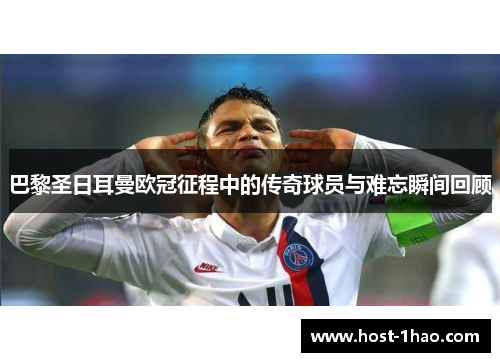 巴黎圣日耳曼欧冠征程中的传奇球员与难忘瞬间回顾 巴黎圣日耳曼欧冠征程中的传奇球员与难忘瞬间回顾