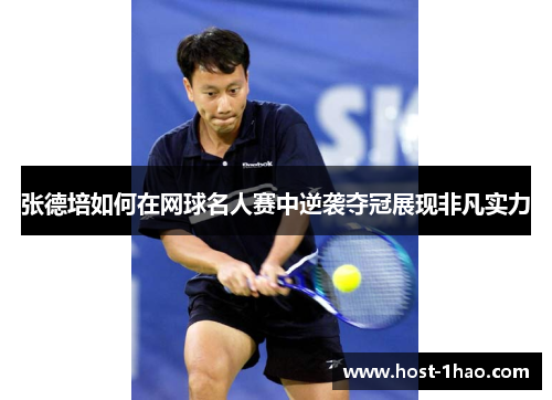 张德培如何在网球名人赛中逆袭夺冠展现非凡实力